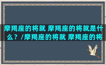 摩羯座的将就 摩羯座的将就是什么？/摩羯座的将就 摩羯座的将就是什么？-我的网站